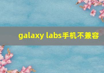 galaxy labs手机不兼容